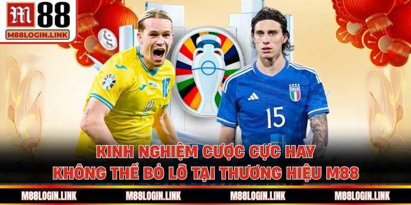 Kinh nghiệm cược cực hay không thể bỏ lỡ tại thương hiệu M88