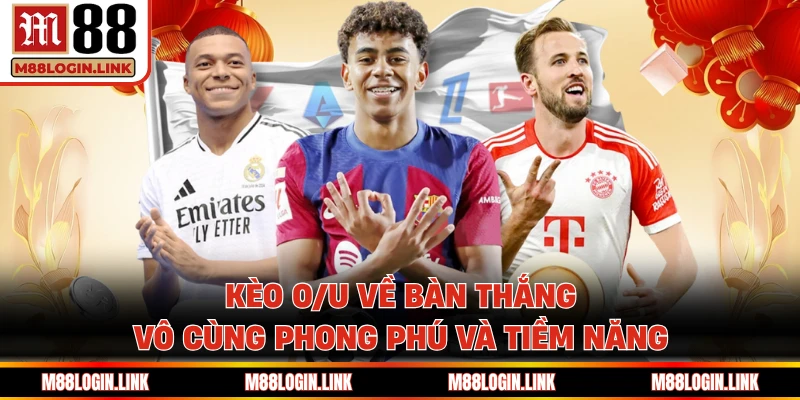 Kèo O/U về bàn thắng vô cùng phong phú và tiềm năng