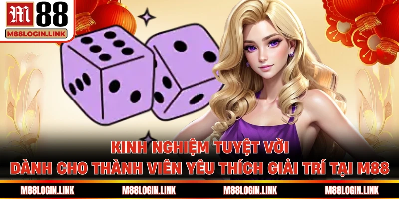 Kinh nghiệm tuyệt vời dành cho thành viên yêu thích giải trí tại M88